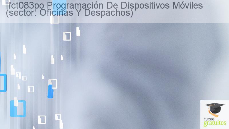 Cursos Para Trabajadores Programación De Dispositivos Móviles (sector: Oficinas Y Despachos) Ifct083po cursos gratuitos