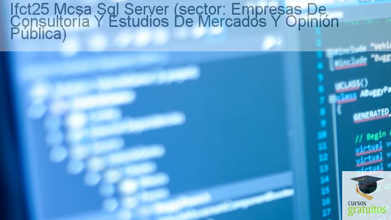 Cursos Para Trabajadores Mcsa Sql Server (sector: Empresas De Consultoría Y Estudios De Mercados Y Opinión Pública) Ifct25 cursos gratuitos