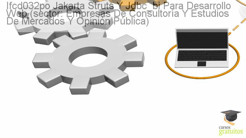Cursos Para Trabajadores Jakarta Struts Y Jdbc_bi Para Desarrollo Web (sector: Empresas De Consultoría Y Estudios De Mercados Y Opinión Pública) Ifcd032po cursos gratuitos