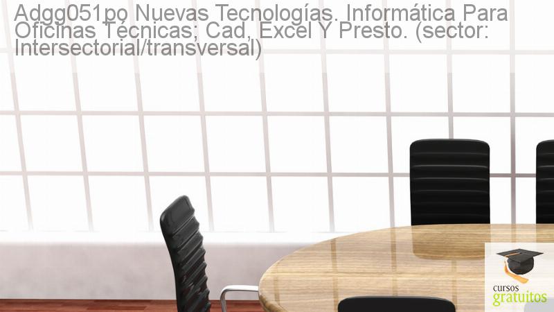 Cursos Para Trabajadores Nuevas Tecnologías. Informática Para Oficinas Técnicas; Cad, Excel Y Presto. (sector: Intersectorial/transversal) Adgg051po cursos gratuitos