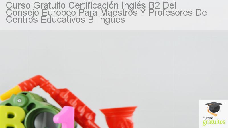 Curso Gratuito Certificación Inglés B2 Del Consejo Europeo Para Maestros Y Profesores De Centros 1772